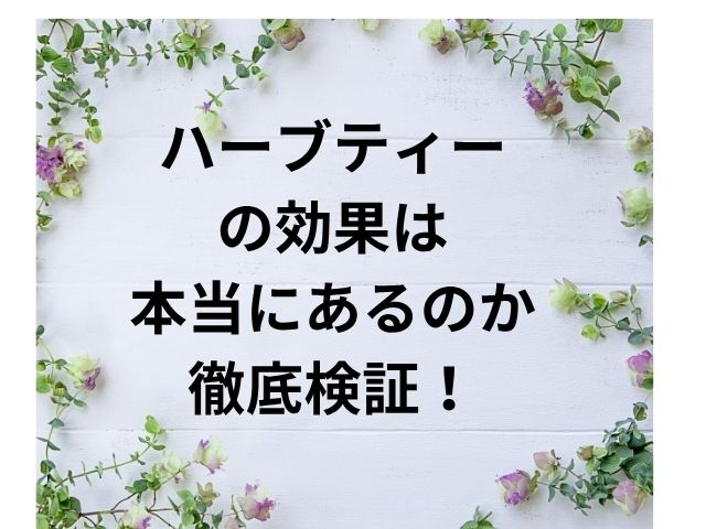 ハーブティーの効果は本当にあるのか徹底検証！選び方と注意点