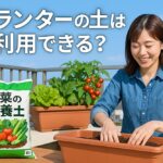 プランターの土は再利用できる？家庭菜園で失敗しない土の再生術」