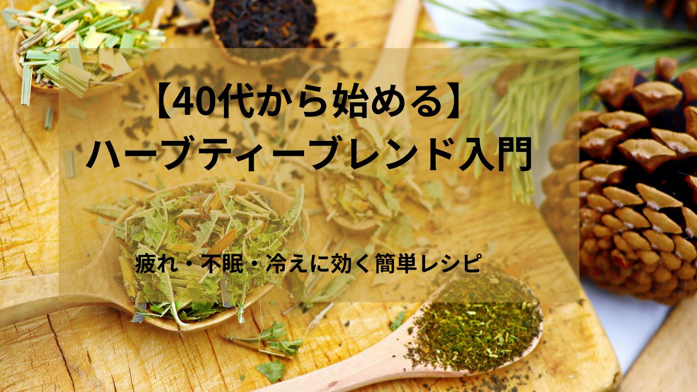 【40代から始める】ハーブティーブレンド入門｜疲れ・不眠・冷えに効く簡単レシピ
