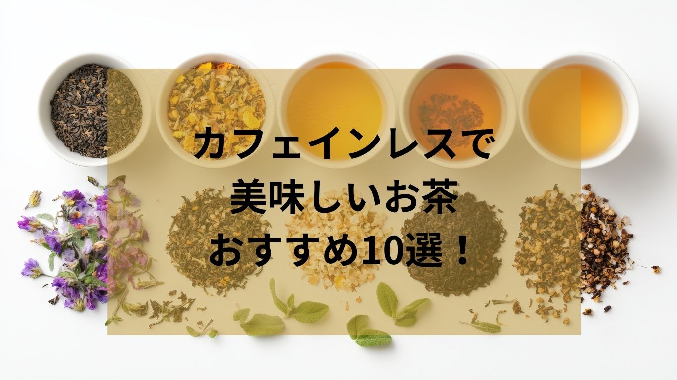 カフェインレスで美味しいお茶おすすめ10選！夜でも安心な選び方と人気商品を徹底比較